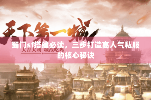 蜀门sf搭建必读，三步打造高人气私服的核心秘诀