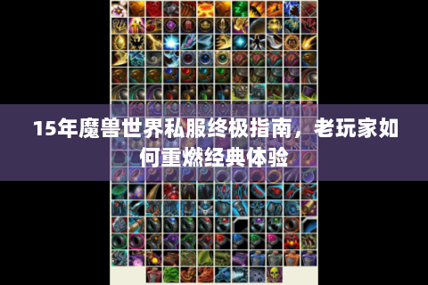 15年魔兽世界私服终极指南，老玩家如何重燃经典体验