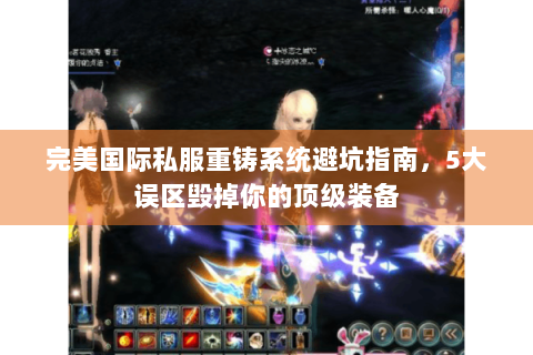 完美国际私服重铸系统避坑指南，5大误区毁掉你的顶级装备