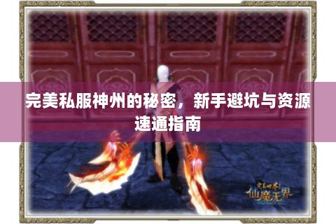 完美私服神州的秘密，新手避坑与资源速通指南
