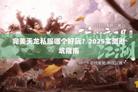 完美天龙私服哪个好玩？2025实测避坑指南