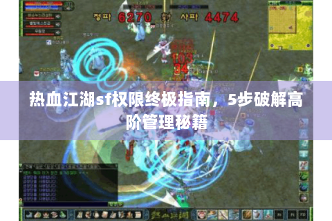 热血江湖sf权限终极指南，5步破解高阶管理秘籍