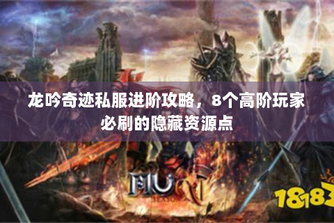 龙吟奇迹私服进阶攻略，8个高阶玩家必刷的隐藏资源点