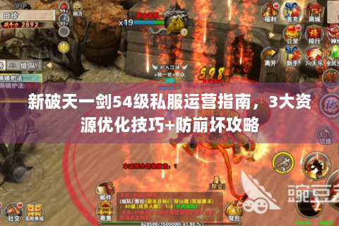 新破天一剑54级私服运营指南，3大资源优化技巧+防崩坏攻略