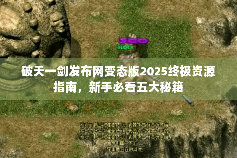 破天一剑发布网变态版2025终极资源指南，新手必看五大秘籍