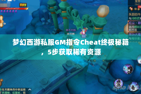 梦幻西游私服GM指令Cheat终极秘籍，5步获取稀有资源