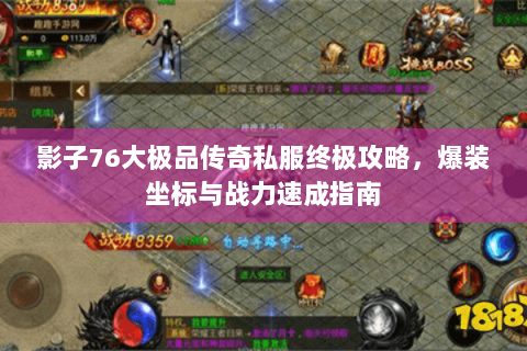 影子76大极品传奇私服终极攻略，爆装坐标与战力速成指南