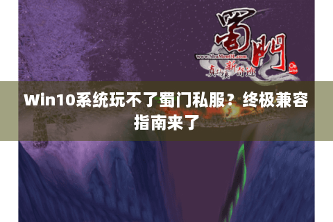 Win10系统玩不了蜀门私服？终极兼容指南来了
