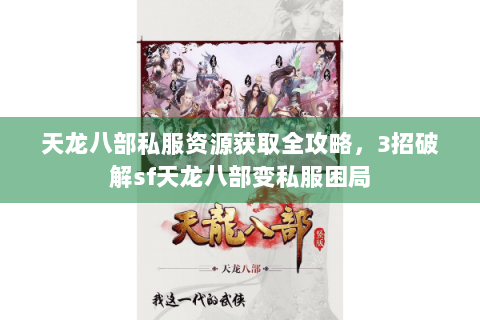 天龙八部私服资源获取全攻略，3招破解sf天龙八部变私服困局