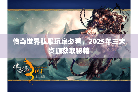 传奇世界私服玩家必看，2025年三大资源获取秘籍