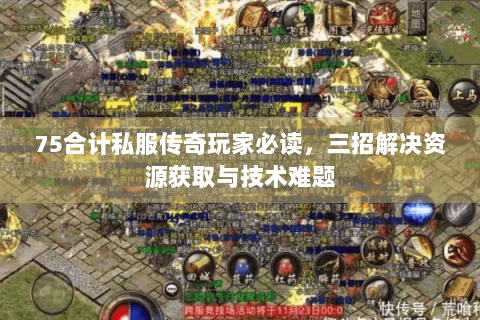 75合计私服传奇玩家必读，三招解决资源获取与技术难题