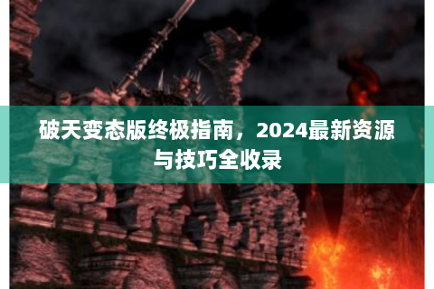 破天变态版终极指南，2024最新资源与技巧全收录