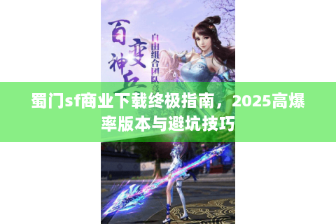 蜀门sf商业下载终极指南，2025高爆率版本与避坑技巧