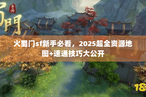 火蜀门sf新手必看，2025超全资源地图+速通技巧大公开