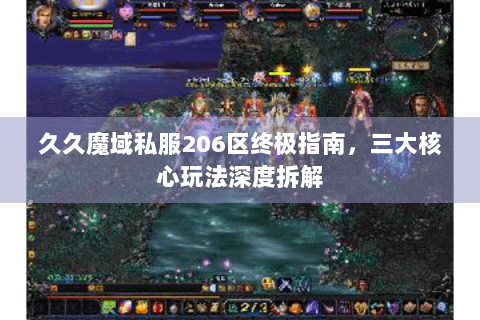 久久魔域私服206区终极指南，三大核心玩法深度拆解