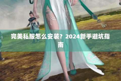 完美私服怎么安装？2024新手避坑指南