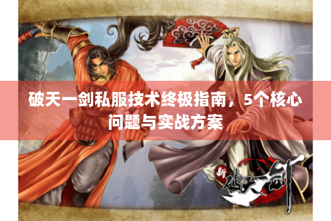 破天一剑私服技术终极指南，5个核心问题与实战方案