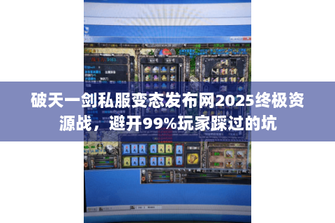 破天一剑私服变态发布网2025终极资源战，避开99%玩家踩过的坑