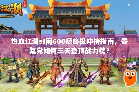 热血江湖sf网600级终极冲榜指南，零氪党如何三天登顶战力榜？