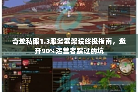 奇迹私服1.3服务器架设终极指南，避开90%运营者踩过的坑