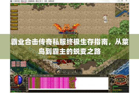 霸业合击传奇私服终极生存指南，从菜鸟到霸主的蜕变之路