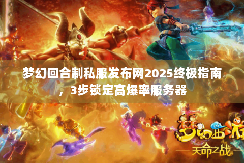 梦幻回合制私服发布网2025终极指南，3步锁定高爆率服务器