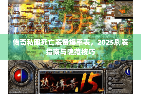 传奇私服死亡装备爆率表，2025刷装指南与隐藏技巧