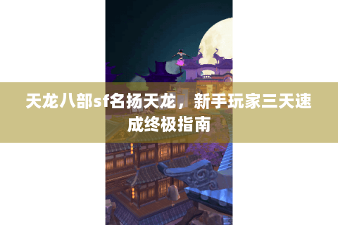 天龙八部sf名扬天龙，新手玩家三天速成终极指南