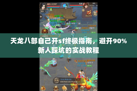 天龙八部自己开sf终极指南，避开90%新人踩坑的实战教程