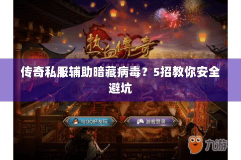 传奇私服辅助暗藏病毒？5招教你安全避坑