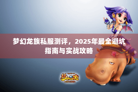 梦幻龙族私服测评，2025年最全避坑指南与实战攻略