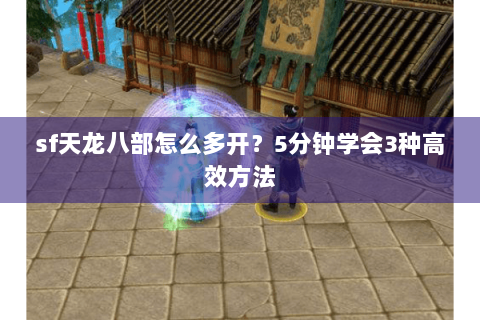 sf天龙八部怎么多开？5分钟学会3种高效方法