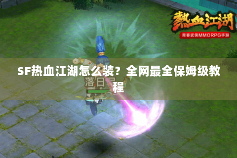 SF热血江湖怎么装？全网最全保姆级教程