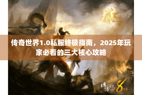 传奇世界1.0私服终极指南，2025年玩家必看的三大核心攻略