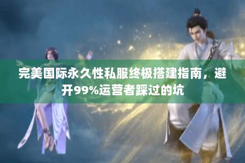 完美国际永久性私服终极搭建指南，避开99%运营者踩过的坑