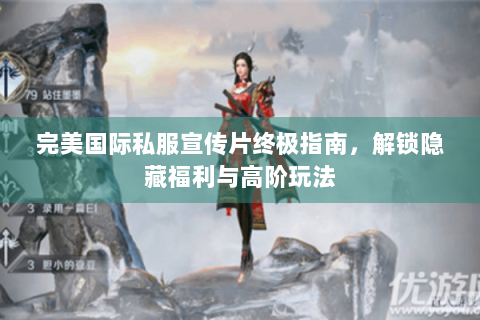 完美国际私服宣传片终极指南，解锁隐藏福利与高阶玩法