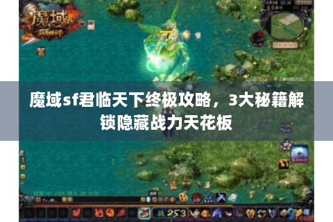 魔域sf君临天下终极攻略，3大秘籍解锁隐藏战力天花板
