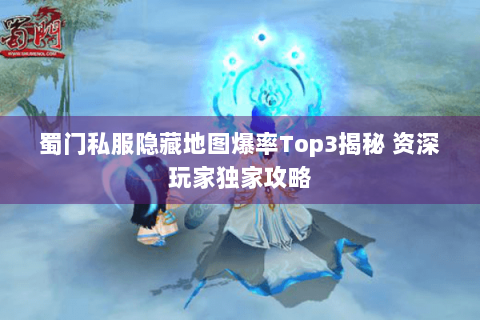 蜀门私服隐藏地图爆率Top3揭秘 资深玩家独家攻略