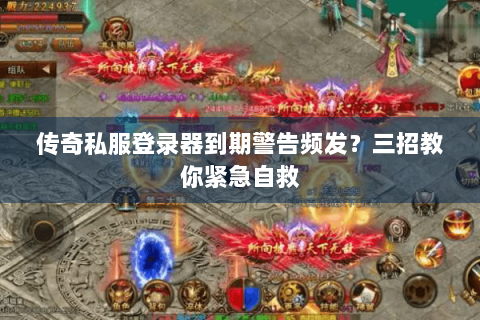 传奇私服登录器到期警告频发？三招教你紧急自救