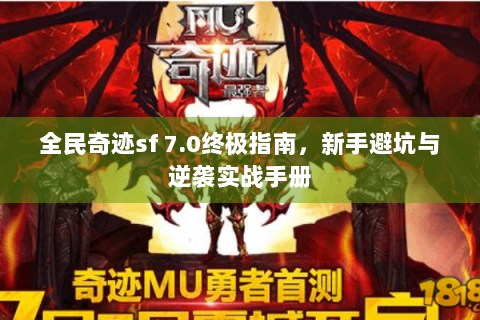 全民奇迹sf 7.0终极指南，新手避坑与逆袭实战手册