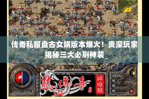 传奇私服盘古女娲版本爆火！资深玩家揭秘三大必刷神装