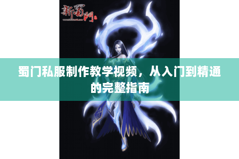 蜀门私服制作教学视频，从入门到精通的完整指南