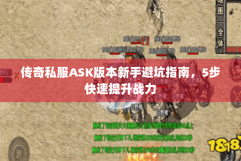 传奇私服ASK版本新手避坑指南，5步快速提升战力
