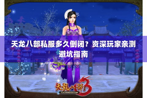 天龙八部私服多久倒闭？资深玩家亲测避坑指南