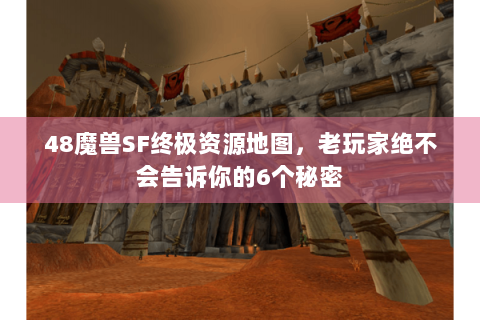 48魔兽SF终极资源地图，老玩家绝不会告诉你的6个秘密