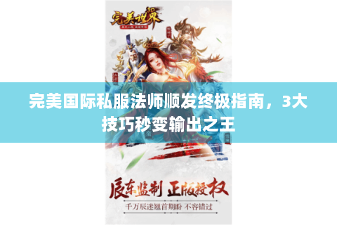 完美国际私服法师顺发终极指南，3大技巧秒变输出之王