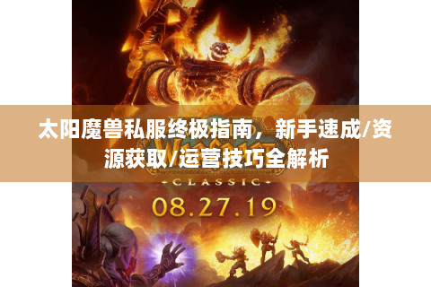 太阳魔兽私服终极指南，新手速成/资源获取/运营技巧全解析