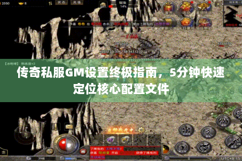 传奇私服GM设置终极指南，5分钟快速定位核心配置文件