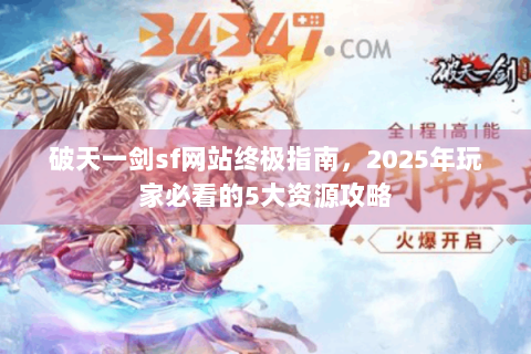破天一剑sf网站终极指南，2025年玩家必看的5大资源攻略