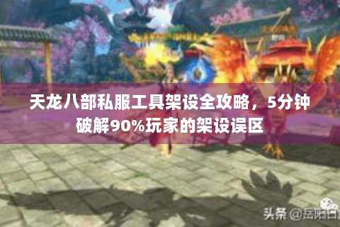 天龙八部私服工具架设全攻略，5分钟破解90%玩家的架设误区